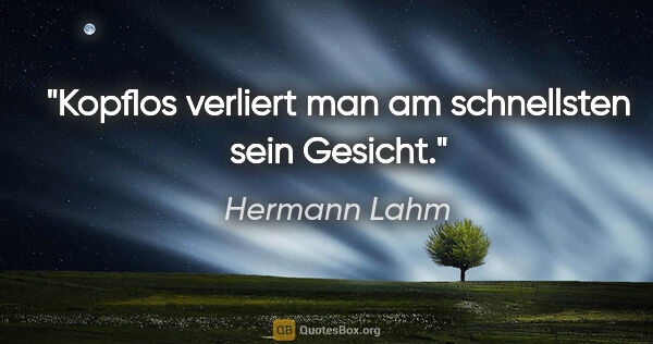 Hermann Lahm Zitat: "Kopflos verliert man am schnellsten sein Gesicht."