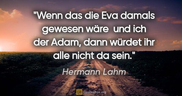 Hermann Lahm Zitat: "Wenn das die Eva damals gewesen wäre  und ich der Adam, dann..."