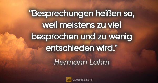 Hermann Lahm Zitat: "Besprechungen heißen so, weil meistens zu viel besprochen und..."