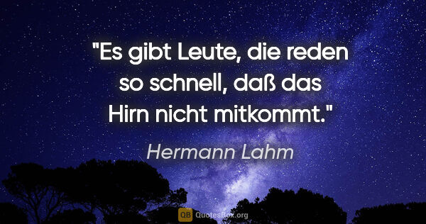 Hermann Lahm Zitat: "Es gibt Leute, die reden so schnell, daß das Hirn nicht mitkommt."