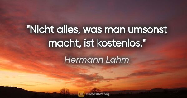 Hermann Lahm Zitat: "Nicht alles, was man umsonst macht, ist kostenlos."