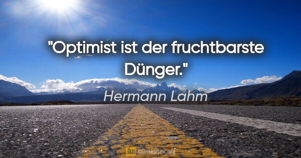 Hermann Lahm Zitat: "Optimist ist der fruchtbarste Dünger."