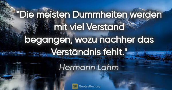 Hermann Lahm Zitat: "Die meisten Dummheiten werden mit viel Verstand begangen, wozu..."