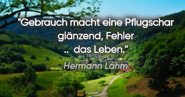 Hermann Lahm Zitat: "Gebrauch macht eine Pflugschar glänzend, Fehler ..  das Leben."