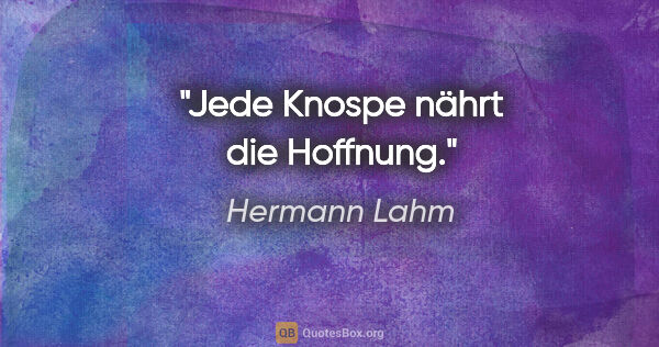 Hermann Lahm Zitat: "Jede Knospe nährt die Hoffnung."