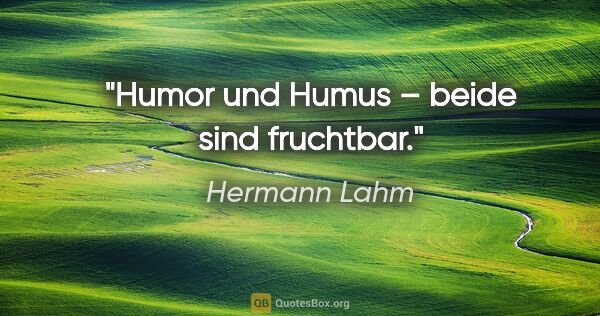 Hermann Lahm Zitat: "Humor und Humus – beide sind fruchtbar."