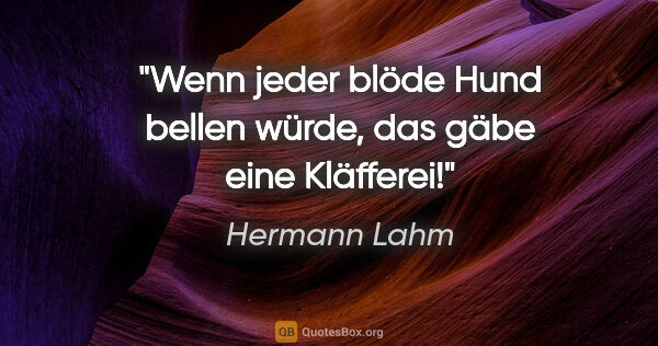 Hermann Lahm Zitat: "Wenn jeder blöde Hund bellen würde, das gäbe eine Kläfferei!"