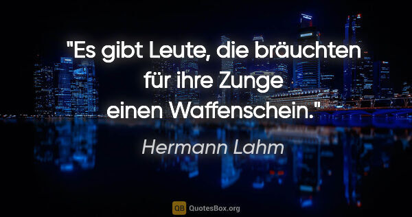Hermann Lahm Zitat: "Es gibt Leute, die bräuchten für ihre Zunge einen Waffenschein."