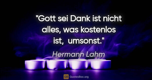 Hermann Lahm Zitat: "Gott sei Dank ist nicht alles, was kostenlos ist,  umsonst."