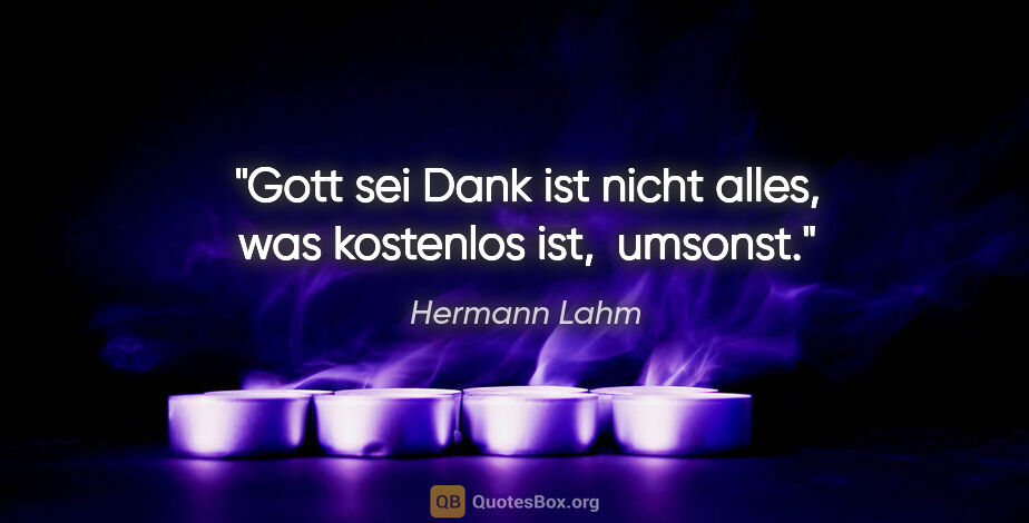 Hermann Lahm Zitat: "Gott sei Dank ist nicht alles, was kostenlos ist,  umsonst."