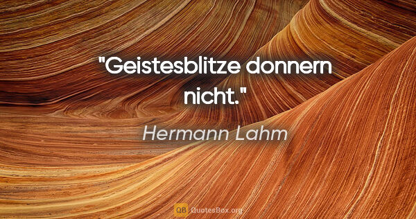 Hermann Lahm Zitat: "Geistesblitze donnern nicht."