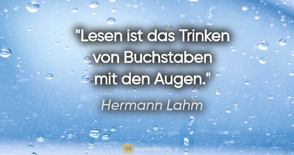 Hermann Lahm Zitat: "Lesen ist das Trinken von Buchstaben mit den Augen."