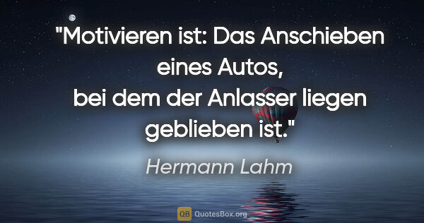 Hermann Lahm Zitat: "Motivieren ist: Das Anschieben eines Autos, bei dem der..."