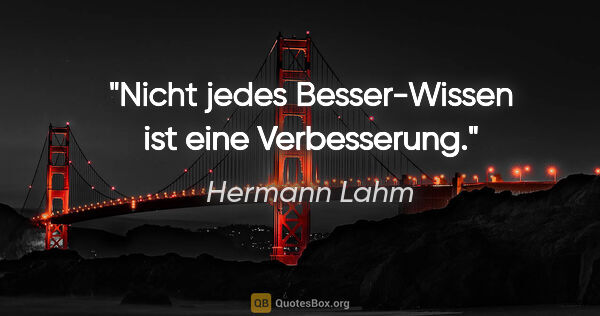 Hermann Lahm Zitat: "Nicht jedes Besser-Wissen ist eine Verbesserung."