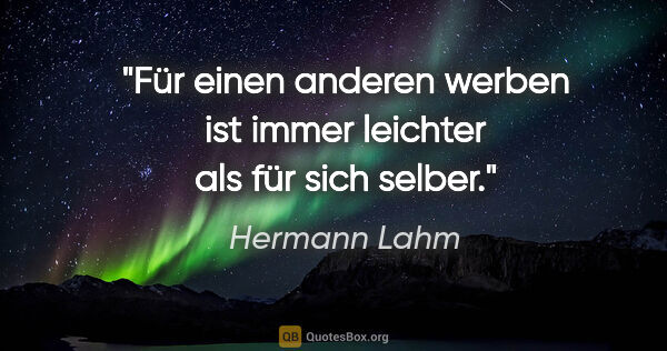 Hermann Lahm Zitat: "Für einen anderen werben ist immer leichter als für sich selber."