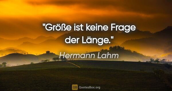 Hermann Lahm Zitat: "Größe ist keine Frage der Länge."