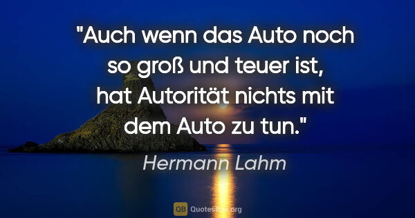 Hermann Lahm Zitat: "Auch wenn das Auto noch so groß und teuer ist, hat Autorität..."