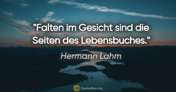 Hermann Lahm Zitat: "Falten im Gesicht sind die Seiten des Lebensbuches."