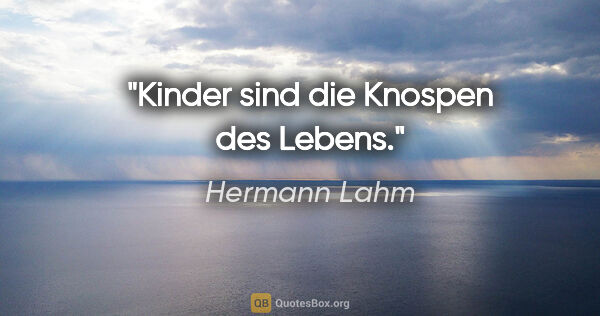 Hermann Lahm Zitat: "Kinder sind die Knospen des Lebens."