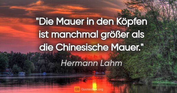 Hermann Lahm Zitat: "Die Mauer in den Köpfen ist manchmal größer als die..."