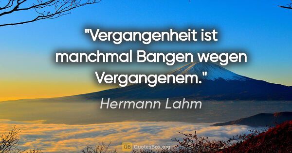 Hermann Lahm Zitat: "Vergangenheit ist manchmal Bangen wegen Vergangenem."