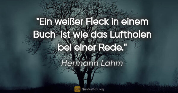 Hermann Lahm Zitat: "Ein weißer Fleck in einem Buch 
ist wie das Luftholen bei..."