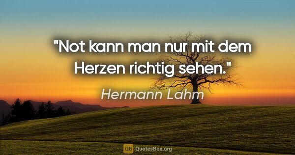 Hermann Lahm Zitat: "Not kann man nur mit dem Herzen richtig sehen."