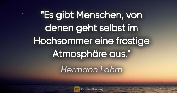 Hermann Lahm Zitat: "Es gibt Menschen, von denen geht selbst im Hochsommer eine..."