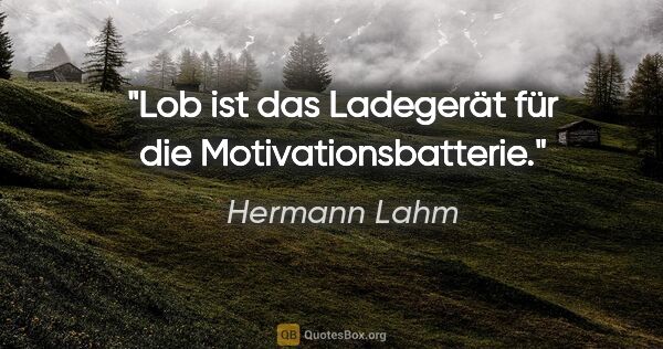 Hermann Lahm Zitat: "Lob ist das Ladegerät für die Motivationsbatterie."