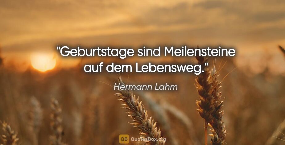 Hermann Lahm Zitat: "Geburtstage sind Meilensteine auf dem Lebensweg."