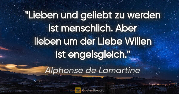 Alphonse de Lamartine Zitat: "Lieben und geliebt zu werden ist menschlich. Aber lieben um..."