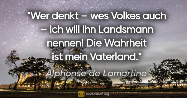 Alphonse de Lamartine Zitat: "Wer denkt – wes Volkes auch – ich will ihn Landsmann nennen!..."