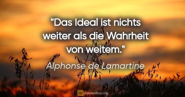 Alphonse de Lamartine Zitat: "Das Ideal ist nichts weiter als die Wahrheit von weitem."