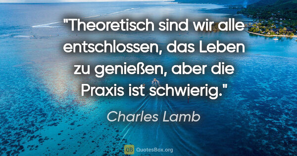 Charles Lamb Zitat: "Theoretisch sind wir alle entschlossen, das Leben zu genießen,..."