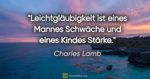 Charles Lamb Zitat: "Leichtgläubigkeit ist eines Mannes Schwäche und eines Kindes..."