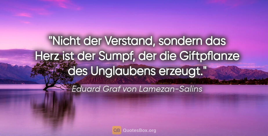 Eduard Graf von Lamezan-Salins Zitat: "Nicht der Verstand, sondern das Herz ist der Sumpf, der die..."