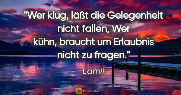 Lamii Zitat: "Wer klug, läßt die Gelegenheit nicht fallen,
Wer kühn, braucht..."