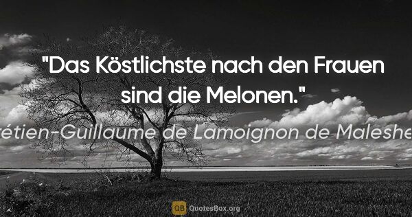 Chrétien-Guillaume de Lamoignon de Malesherbes Zitat: "Das Köstlichste nach den Frauen sind die Melonen."