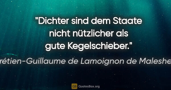 Chrétien-Guillaume de Lamoignon de Malesherbes Zitat: "Dichter sind dem Staate nicht nützlicher als gute Kegelschieber."