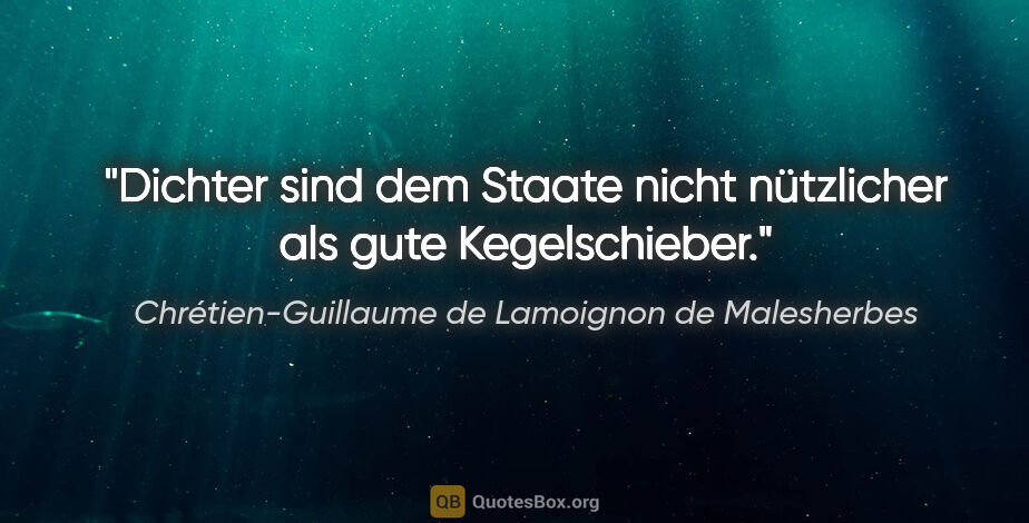 Chrétien-Guillaume de Lamoignon de Malesherbes Zitat: "Dichter sind dem Staate nicht nützlicher als gute Kegelschieber."