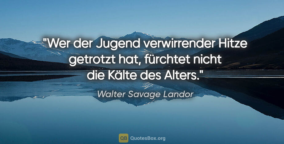 Walter Savage Landor Zitat: "Wer der Jugend verwirrender Hitze getrotzt hat, fürchtet nicht..."