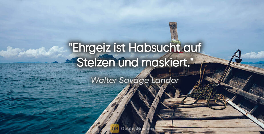 Walter Savage Landor Zitat: "Ehrgeiz ist Habsucht auf Stelzen und maskiert."