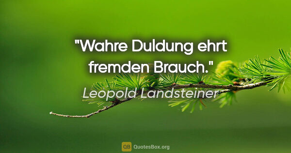 Leopold Landsteiner Zitat: "Wahre Duldung ehrt fremden Brauch."