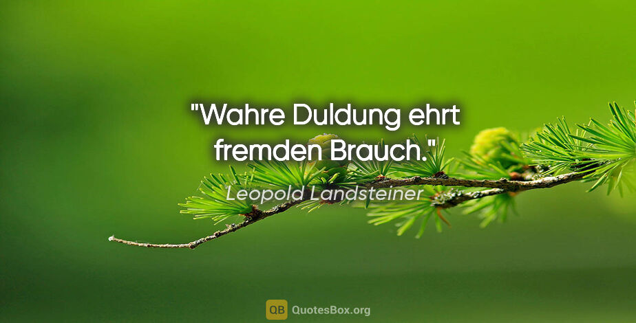 Leopold Landsteiner Zitat: "Wahre Duldung ehrt fremden Brauch."