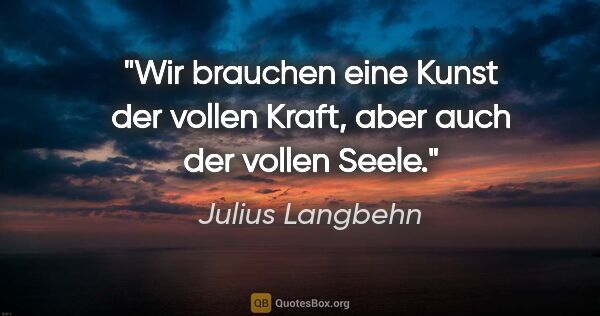 Julius Langbehn Zitat: "Wir brauchen eine Kunst der vollen Kraft, aber auch der vollen..."