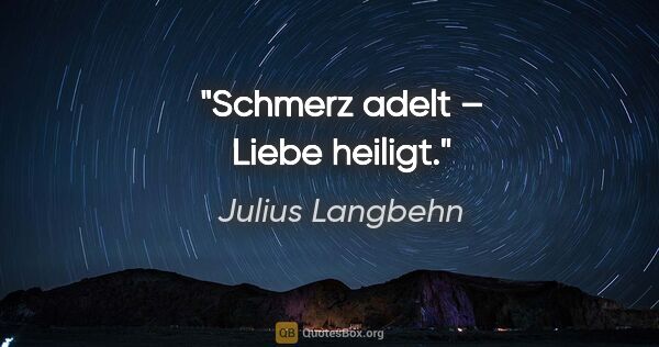 Julius Langbehn Zitat: "Schmerz adelt – Liebe heiligt."
