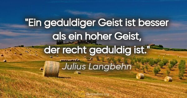 Julius Langbehn Zitat: "Ein geduldiger Geist ist besser als ein hoher Geist, der recht..."