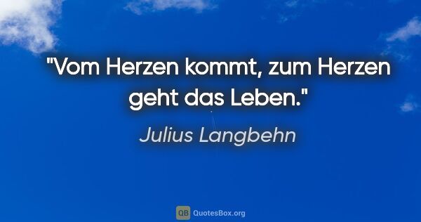Julius Langbehn Zitat: "Vom Herzen kommt, zum Herzen geht das Leben."