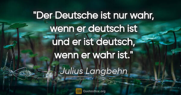 Julius Langbehn Zitat: "Der Deutsche ist nur wahr, wenn er deutsch ist und er ist..."