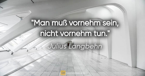 Julius Langbehn Zitat: "Man muß vornehm sein, nicht vornehm tun."